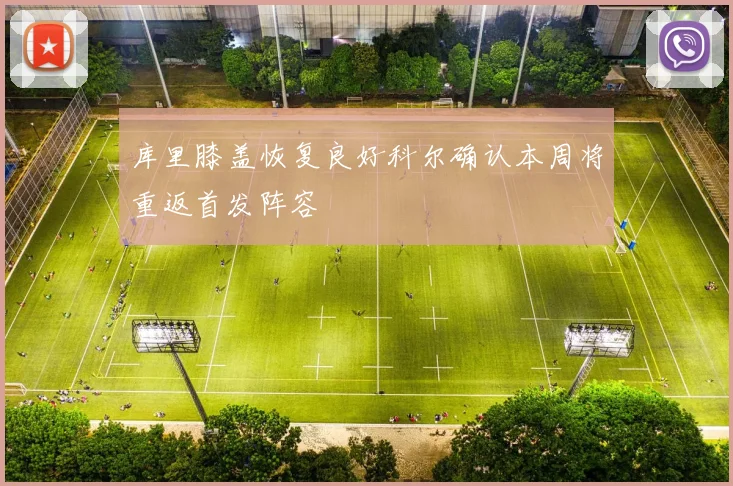 库里膝盖恢复良好科尔确认本周将重返首发阵容