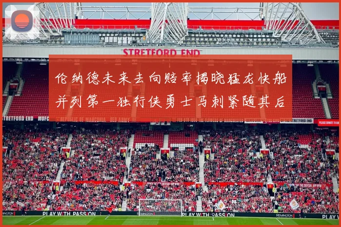 伦纳德未来去向赔率揭晓猛龙快船并列第一独行侠勇士马刺紧随其后
