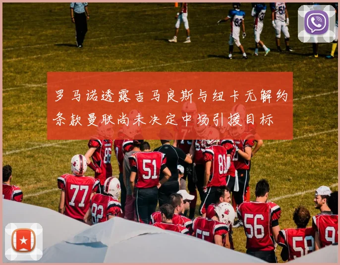 罗马诺透露吉马良斯与纽卡无解约条款曼联尚未决定中场引援目标