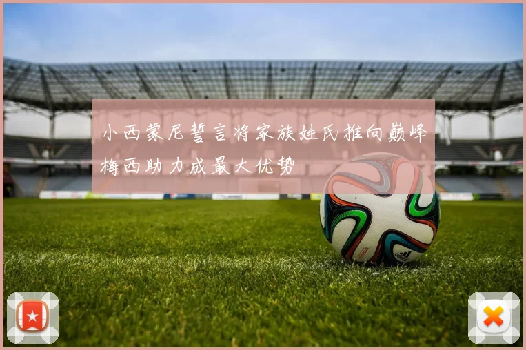 小西蒙尼誓言将家族姓氏推向巅峰梅西助力成最大优势
