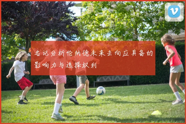 名记分析伦纳德未来去向应具备的影响力与选择权利
