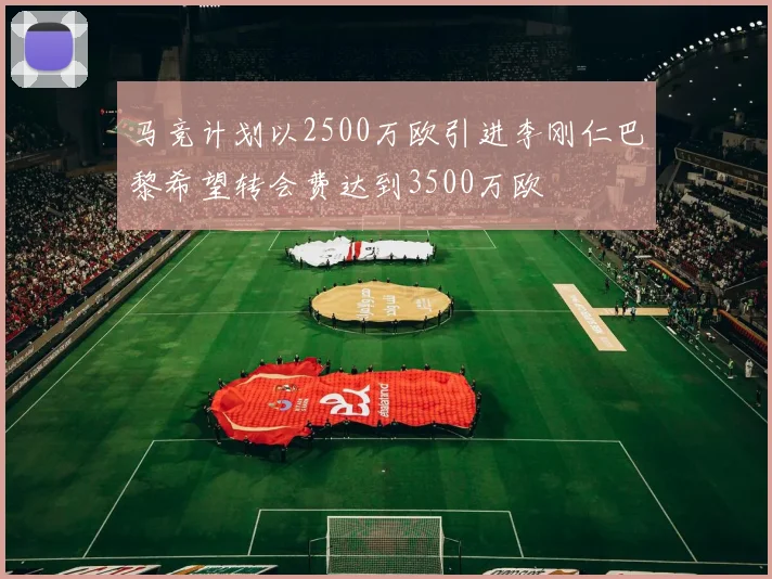 马竞计划以2500万欧引进李刚仁巴黎希望转会费达到3500万欧