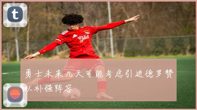 勇士未来几天可能考虑引进德罗赞以补强阵容