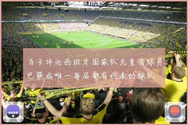 马卡评论西班牙国家队无皇马球员巴萨成唯一每届都有代表的球队