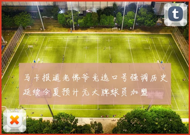 马卡报道老佛爷竞选口号强调历史延续今夏预计无大牌球员加盟