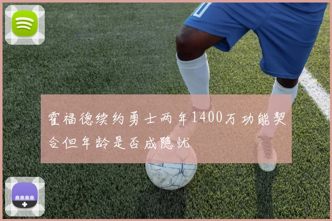 霍福德续约勇士两年1400万功能契合但年龄是否成隐忧